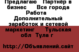 Предлагаю : Партнёр в бизнес   - Все города Работа » Дополнительный заработок и сетевой маркетинг   . Тульская обл.,Тула г.